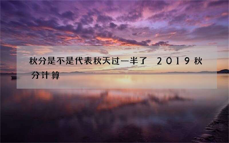 秋分是不是代表秋天过一半了 2019秋分计算